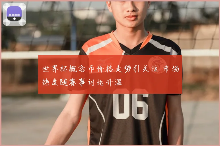 世界杯概念币价格走势引关注 市场热度随赛事讨论升温