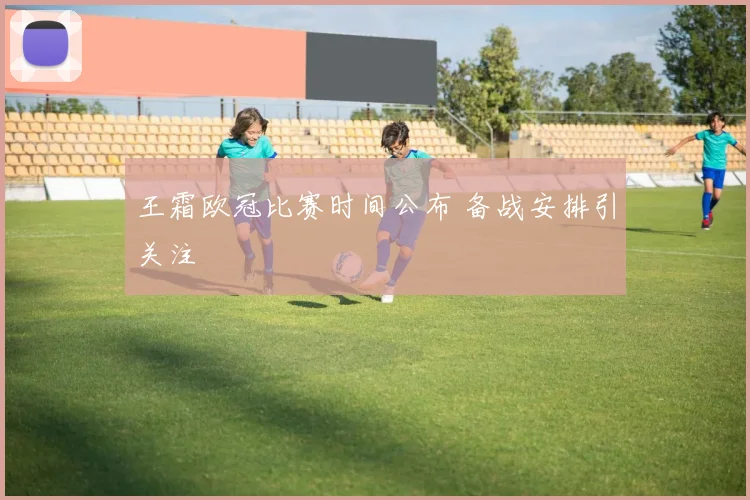 王霜欧冠比赛时间公布 备战安排引关注