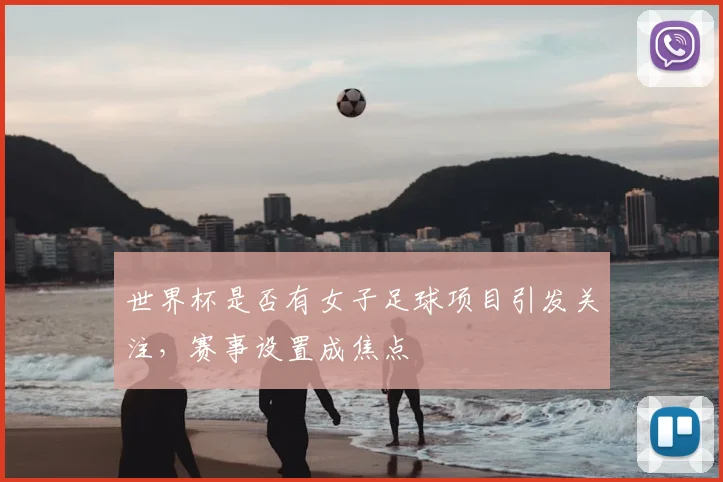 世界杯是否有女子足球项目引发关注,赛事设置成焦点