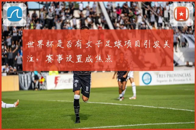 世界杯是否有女子足球项目引发关注，赛事设置成焦点
