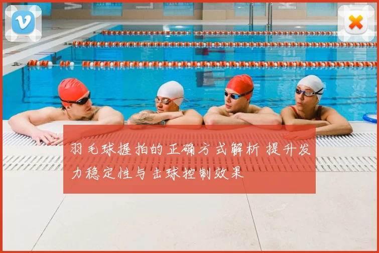 羽毛球握拍的正确方式解析 提升发力稳定性与击球控制效果