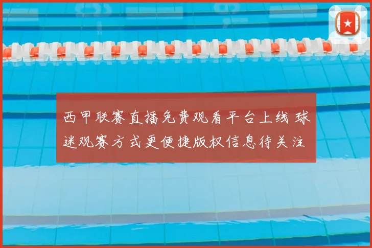 西甲联赛直播免费观看平台上线 球迷观赛方式更便捷版权信息待关注