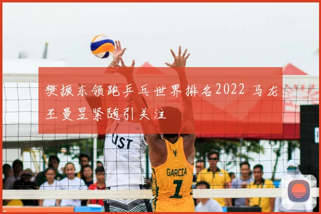 樊振东领跑乒乓世界排名2022 马龙王曼昱紧随引关注