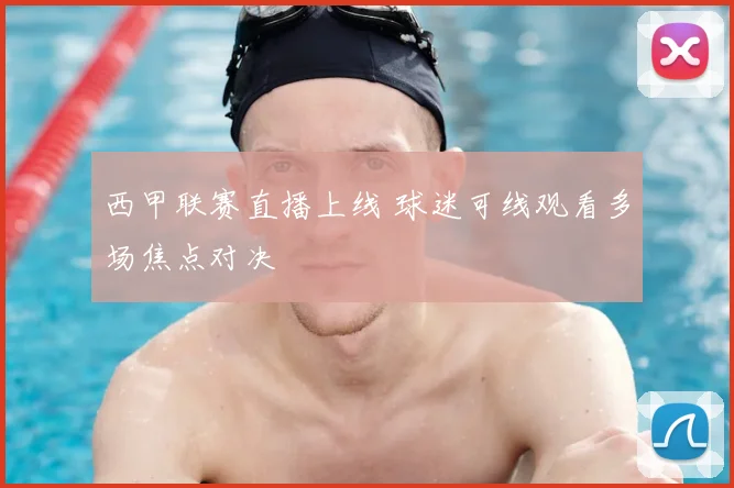 西甲联赛直播上线 球迷可线观看多场焦点对决