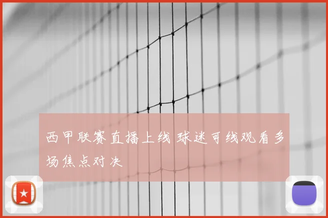 西甲联赛直播上线 球迷可线观看多场焦点对决