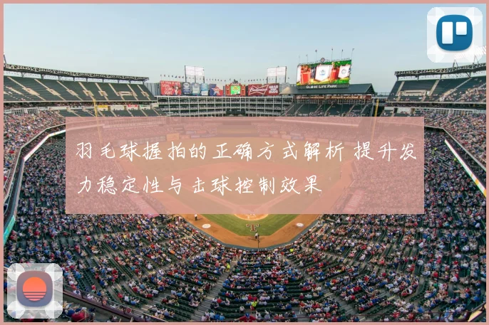 羽毛球握拍的正确方式解析 提升发力稳定性与击球控制效果